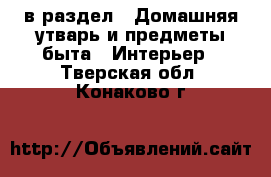  в раздел : Домашняя утварь и предметы быта » Интерьер . Тверская обл.,Конаково г.